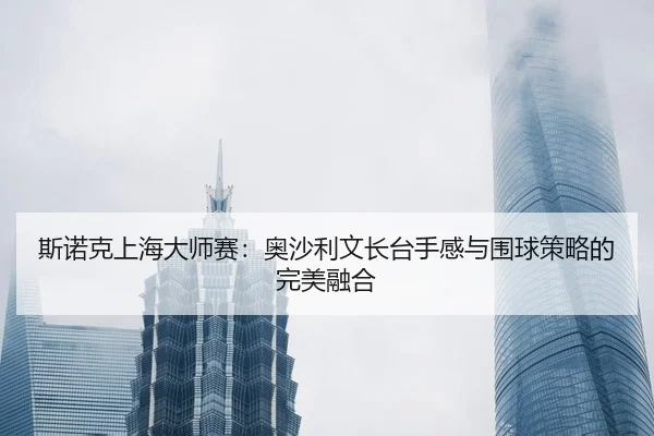 si-nuo-ke-shang-hai-da-shi-sai-ao-sha-li-wen-zhang-tai-shou-gan-yu-wei-qiu-ce-lve-de-wan-mei-rong-he-2-314.jpg