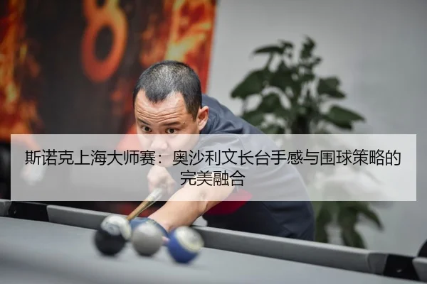 si-nuo-ke-shang-hai-da-shi-sai-ao-sha-li-wen-zhang-tai-shou-gan-yu-wei-qiu-ce-lve-de-wan-mei-rong-he-3-585.jpg