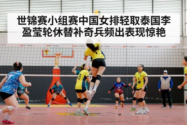 世锦赛小组赛中国女排轻取泰国李盈莹轮休替补奇兵频出表现惊艳