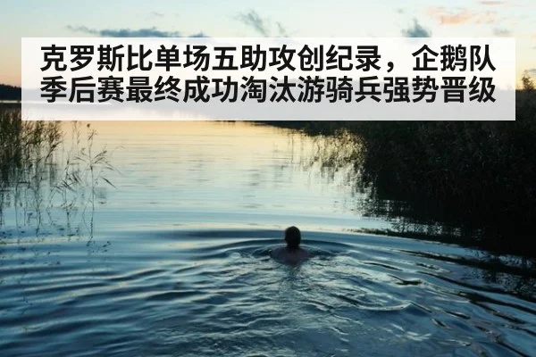 克罗斯比单场五助攻创纪录,企鹅队季后赛最终成功淘汰游骑兵强势晋级