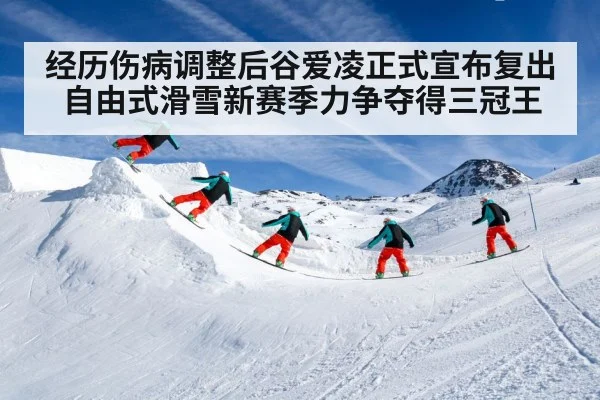 经历伤病调整后谷爱凌正式宣布复出自由式滑雪新赛季力争夺得三冠王
